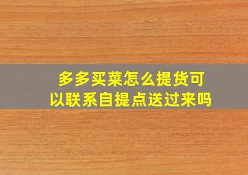 多多买菜怎么提货可以联系自提点送过来吗