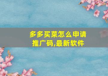 多多买菜怎么申请推广码,最新软件