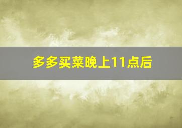 多多买菜晚上11点后