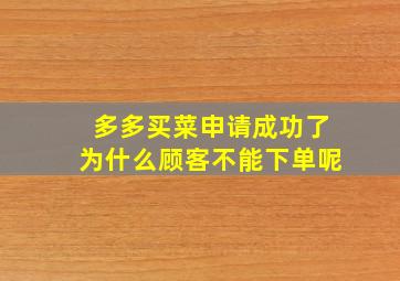 多多买菜申请成功了为什么顾客不能下单呢