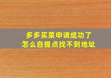 多多买菜申请成功了怎么自提点找不到地址