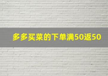 多多买菜的下单满50返50