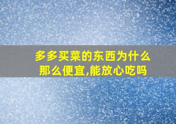 多多买菜的东西为什么那么便宜,能放心吃吗