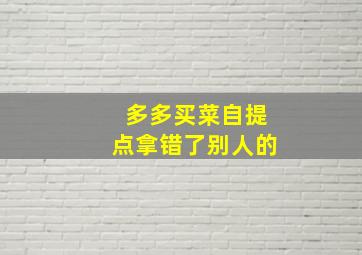 多多买菜自提点拿错了别人的