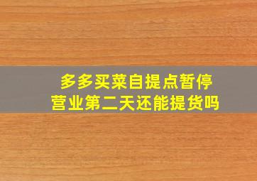 多多买菜自提点暂停营业第二天还能提货吗