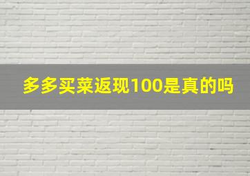 多多买菜返现100是真的吗