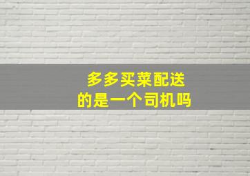 多多买菜配送的是一个司机吗