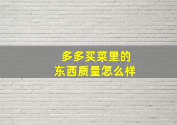 多多买菜里的东西质量怎么样