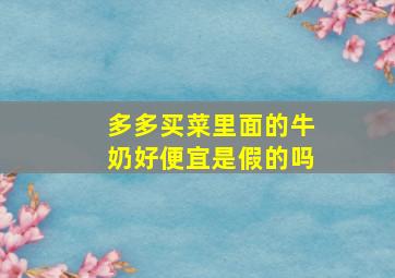 多多买菜里面的牛奶好便宜是假的吗