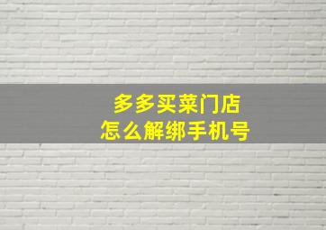 多多买菜门店怎么解绑手机号