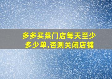 多多买菜门店每天至少多少单,否则关闭店铺