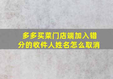 多多买菜门店端加入错分的收件人姓名怎么取消