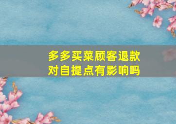 多多买菜顾客退款对自提点有影响吗