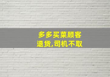 多多买菜顾客退货,司机不取