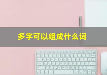 多字可以组成什么词