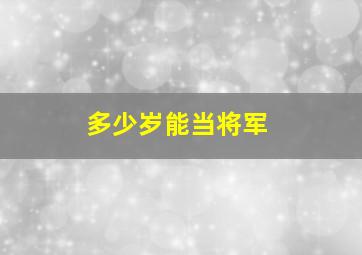 多少岁能当将军