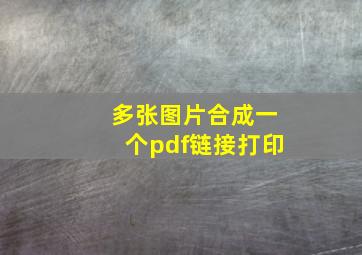 多张图片合成一个pdf链接打印