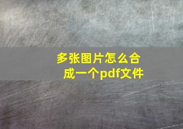 多张图片怎么合成一个pdf文件