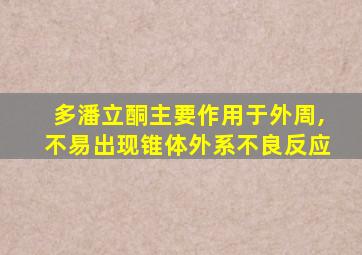 多潘立酮主要作用于外周,不易出现锥体外系不良反应