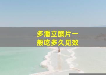 多潘立酮片一般吃多久见效