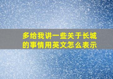 多给我讲一些关于长城的事情用英文怎么表示