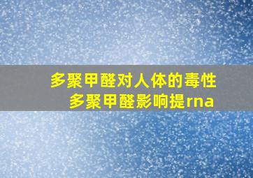 多聚甲醛对人体的毒性多聚甲醛影响提rna