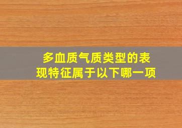 多血质气质类型的表现特征属于以下哪一项