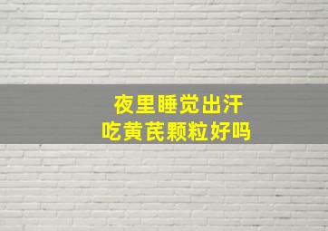 夜里睡觉出汗吃黄芪颗粒好吗