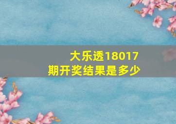 大乐透18017期开奖结果是多少