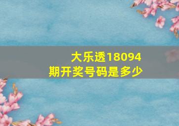 大乐透18094期开奖号码是多少