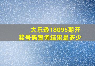 大乐透18095期开奖号码查询结果是多少