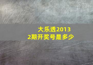 大乐透20132期开奖号是多少