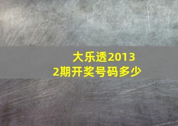 大乐透20132期开奖号码多少