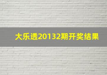 大乐透20132期开奖结果