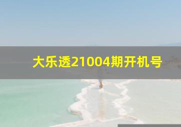 大乐透21004期开机号