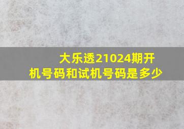 大乐透21024期开机号码和试机号码是多少