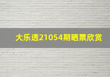 大乐透21054期晒票欣赏