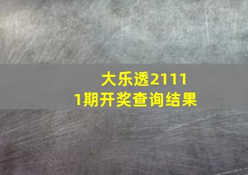 大乐透21111期开奖查询结果