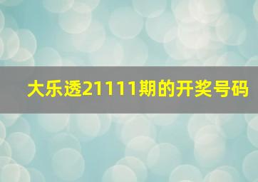 大乐透21111期的开奖号码