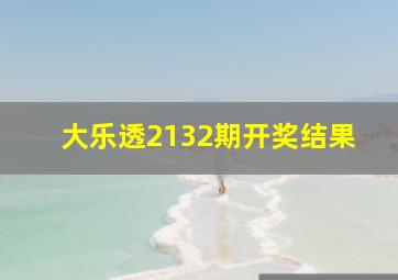 大乐透2132期开奖结果