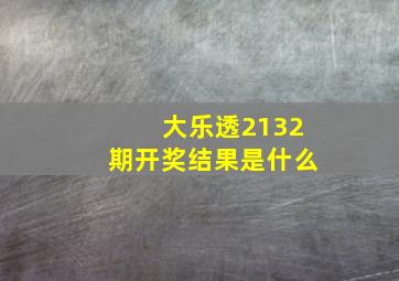 大乐透2132期开奖结果是什么