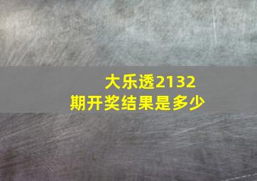 大乐透2132期开奖结果是多少