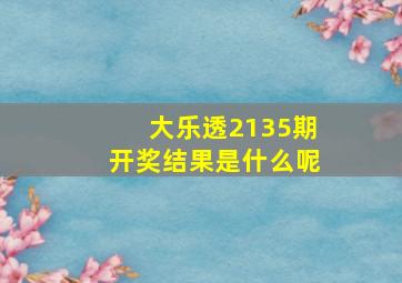 大乐透2135期开奖结果是什么呢