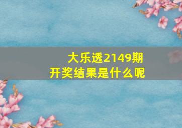 大乐透2149期开奖结果是什么呢