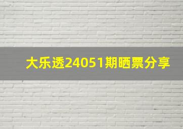 大乐透24051期晒票分享