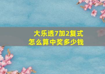 大乐透7加2复式怎么算中奖多少钱