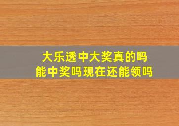 大乐透中大奖真的吗能中奖吗现在还能领吗