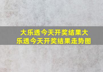 大乐透今天开奖结果大乐透今天开奖结果走势图