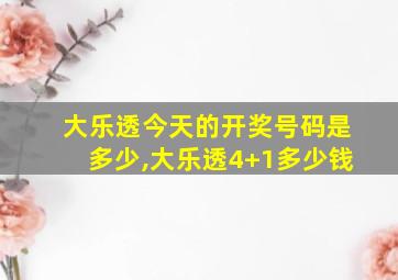 大乐透今天的开奖号码是多少,大乐透4+1多少钱