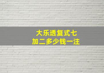 大乐透复式七加二多少钱一注